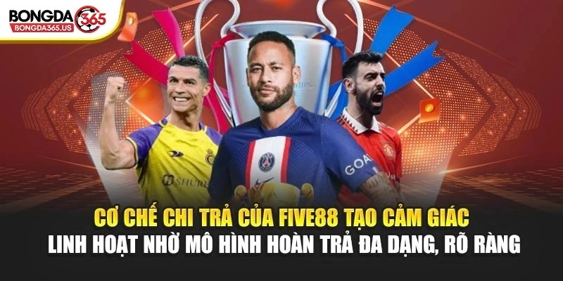 Cơ chế chi trả của FIVE88 tạo cảm giác linh hoạt nhờ mô hình hoàn trả đa dạng, rõ ràng