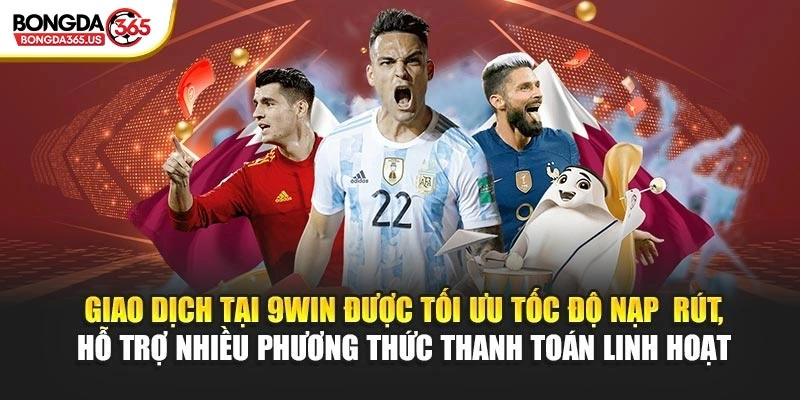 Giao dịch tại 9WIN được tối ưu tốc độ nạp – rút, hỗ trợ nhiều phương thức thanh toán linh hoạt