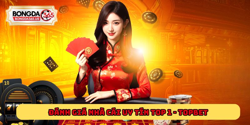Đánh giá nhà cái uy tín top 1 - Topbet