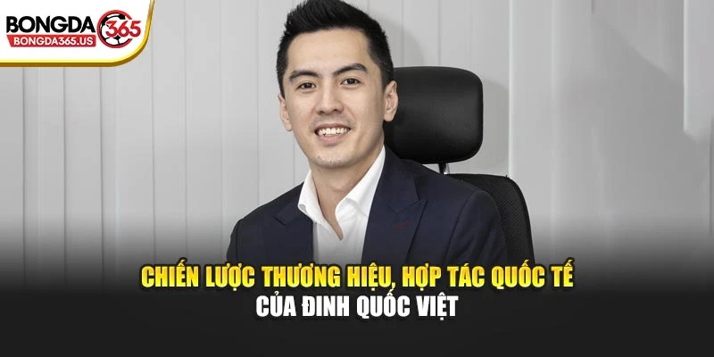 Chiến lược thương hiệu, hợp tác quốc tế của Đinh Quốc Việt