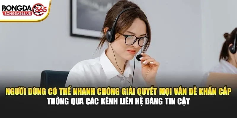 Người dùng có thể nhanh chóng giải quyết mọi vấn đề khẩn cấp thông qua các kênh liên hệ đáng tin cậy