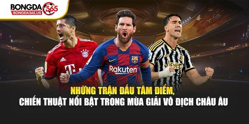 Những trận đấu tâm điểm, chiến thuật nổi bật trong mùa giải vô địch Châu Âu