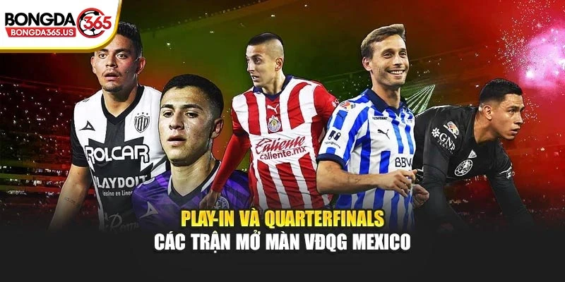 Play-in và Quarterfinals – Các trận mở màn VĐQG Mexico