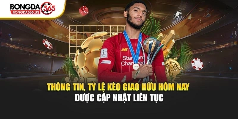 Thông tin, tỷ lệ kèo giao hữu hôm nay được cập nhật liên tục