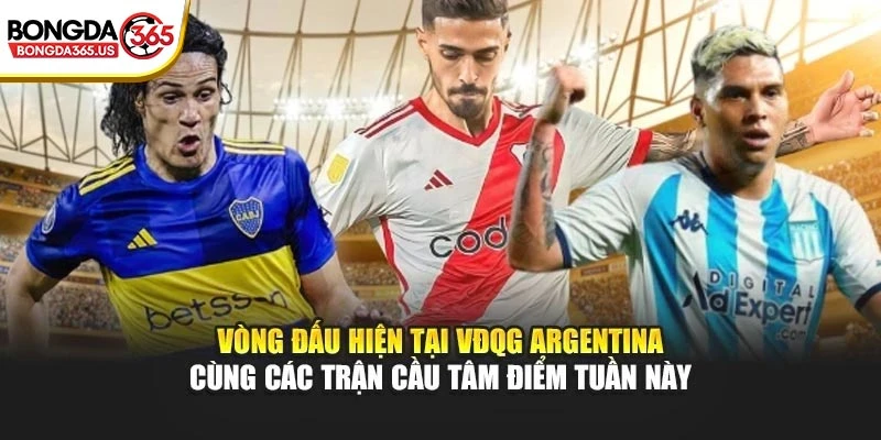 Vòng đấu hiện tại VĐQG Argentina cùng các trận cầu tâm điểm tuần này